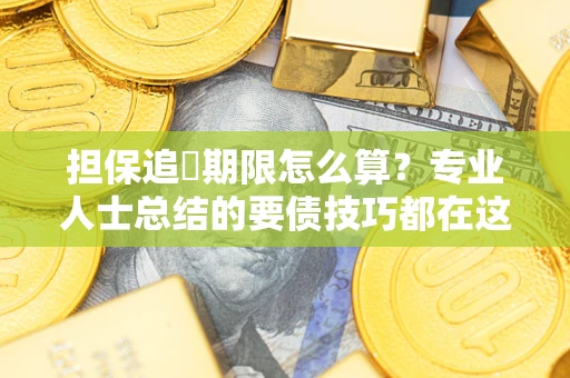 武汉担保追償期限怎么算？专业人士总结的要债技巧都在这里了