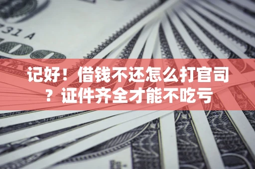 武汉记好！借钱不还怎么打官司？证件齐全才能不吃亏