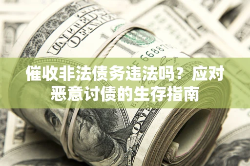 武汉催收非法债务违法吗？应对恶意讨债的生存指南