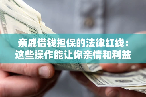 武汉亲戚借钱担保的法律红线：这些操作能让你亲情和利益两不误
