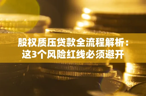 武汉股权质压贷款全流程解析：这3个风险红线必须避开