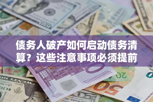 武汉债务人破产如何启动债务清算？这些注意事项必须提前知道