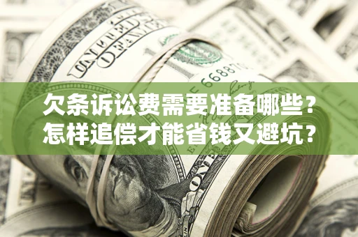 武汉欠条诉讼费需要准备哪些？怎样追偿才能省钱又避坑？