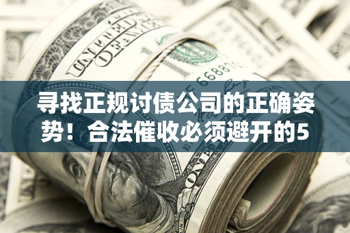 武汉寻找正规讨债公司的正确姿势！合法催收必须避开的5大雷区