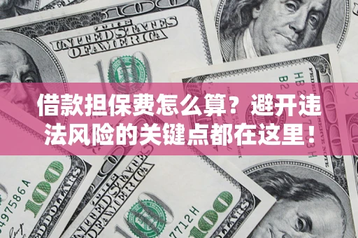 武汉借款担保费怎么算？避开违法风险的关键点都在这里！