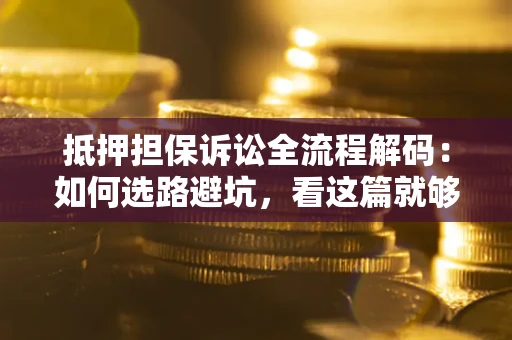 武汉抵押担保诉讼全流程解码：如何选路避坑，看这篇就够了