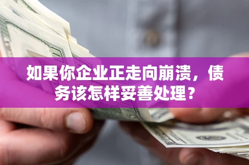 武汉如果你企业正走向崩溃，债务该怎样妥善处理？