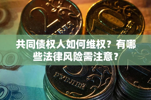 武汉共同债权人如何维权？有哪些法律风险需注意？