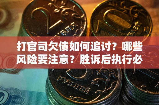 武汉打官司欠债如何追讨？哪些风险要注意？胜诉后执行必看！