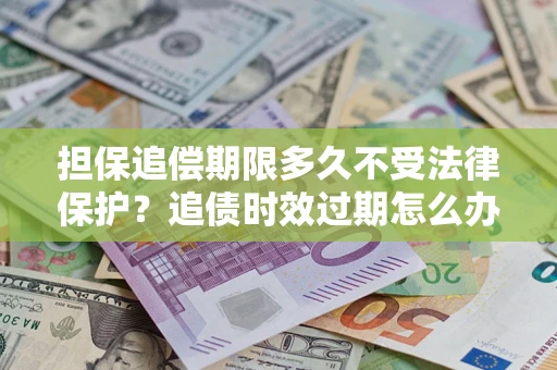 武汉担保追偿期限多久不受法律保护？追债时效过期怎么办？