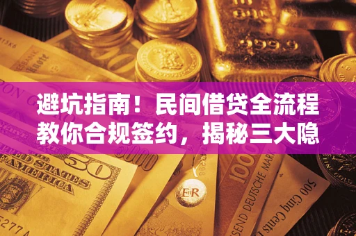 武汉避坑指南！民间借贷全流程教你合规签约，揭秘三大隐形陷阱