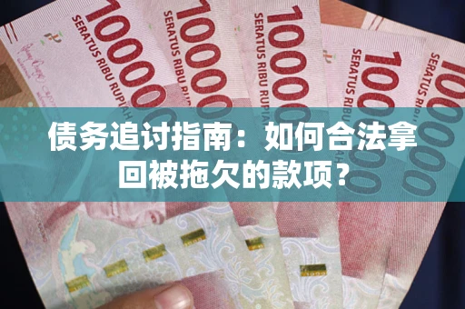武汉债务追讨指南：如何合法拿回被拖欠的款项？