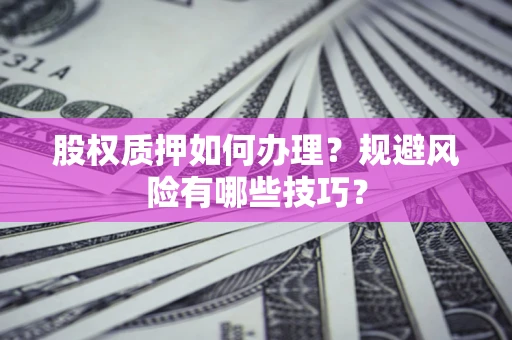 武汉股权质押如何办理？规避风险有哪些技巧？