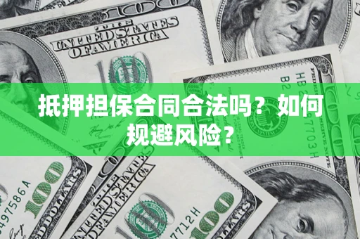 武汉抵押担保合同合法吗？如何规避风险？