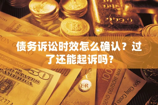 武汉债务诉讼时效怎么确认？过了还能起诉吗？