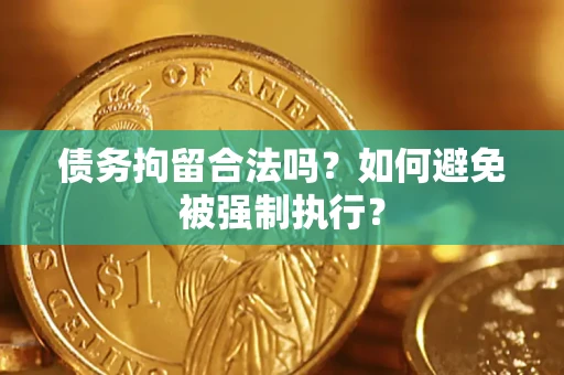 武汉债务拘留合法吗？如何避免被强制执行？