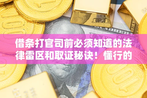 武汉借条打官司前必须知道的法律雷区和取证秘诀！懂行的人已经留好这些证据