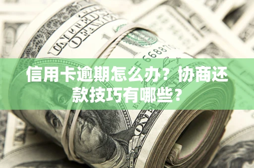 武汉信用卡逾期怎么办？协商还款技巧有哪些？