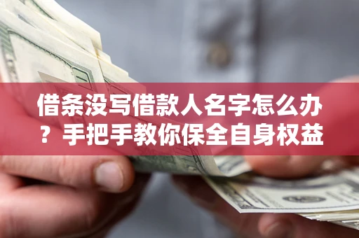武汉借条没写借款人名字怎么办？手把手教你保全自身权益