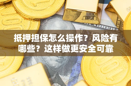 武汉抵押担保怎么操作？风险有哪些？这样做更安全可靠