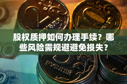 武汉股权质押如何办理手续？哪些风险需规避避免损失？