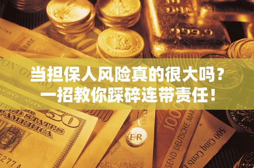 武汉当担保人风险真的很大吗？一招教你踩碎连带责任！