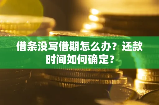 武汉借条没写借期怎么办？还款时间如何确定？
