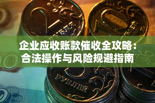 武汉企业应收账款催收全攻略：合法操作与风险规避指南