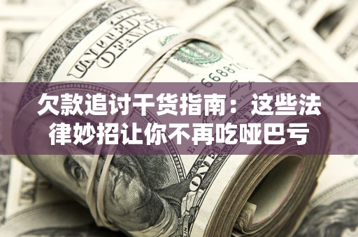 武汉欠款追讨干货指南：这些法律妙招让你不再吃哑巴亏
