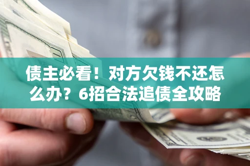 武汉债主必看！对方欠钱不还怎么办？6招合法追债全攻略