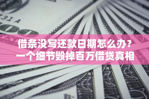 武汉借条没写还款日期怎么办？一个细节毁掉百万借贷真相