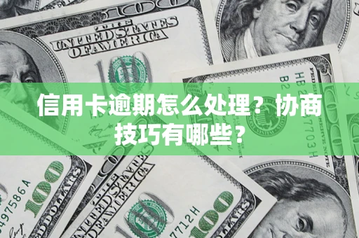 武汉信用卡逾期怎么处理？协商技巧有哪些？