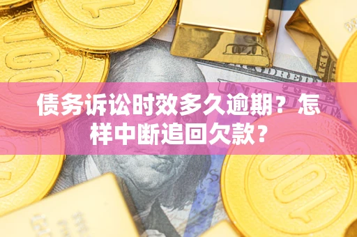 武汉债务诉讼时效多久逾期？怎样中断追回欠款？