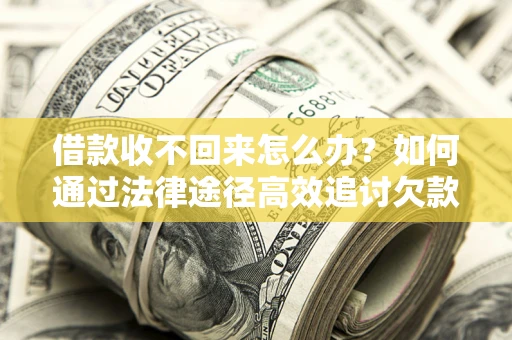武汉借款收不回来怎么办?如何通过法律途径高效追讨欠款? 武汉借款收不回来怎么办?如何通过法律途径高效追讨欠款?