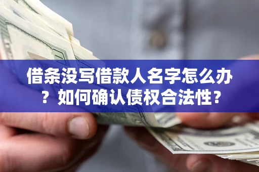 武汉借条没写借款人名字怎么办？如何确认债权合法性？