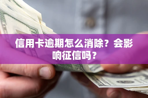 武汉信用卡逾期怎么消除？会影响征信吗？
