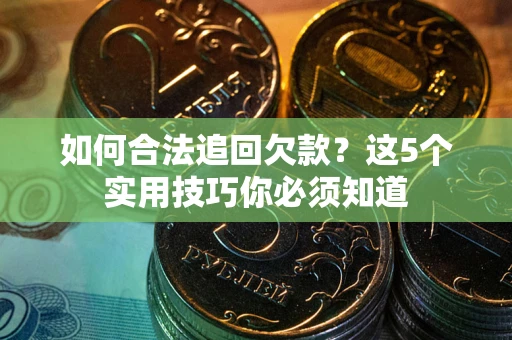 武汉如何合法追回欠款？这5个实用技巧你必须知道