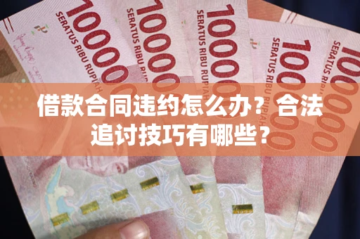 武汉借款合同违约怎么办？合法追讨技巧有哪些？
