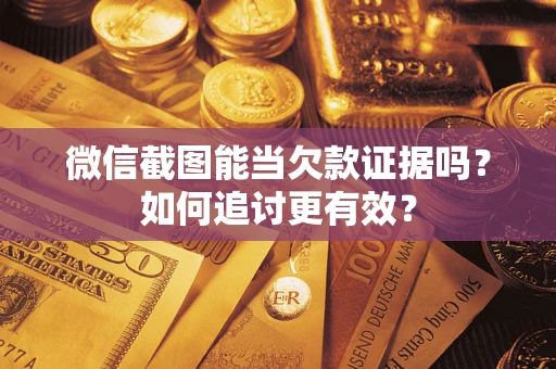 武汉微信截图能当欠款证据吗？如何追讨更有效？