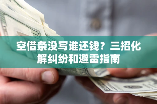 武汉空借条没写谁还钱？三招化解纠纷和避雷指南