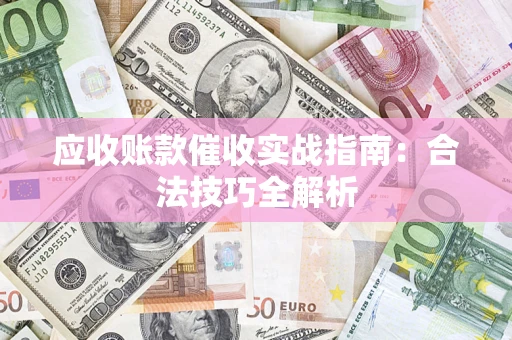 武汉应收账款催收实战指南：合法技巧全解析