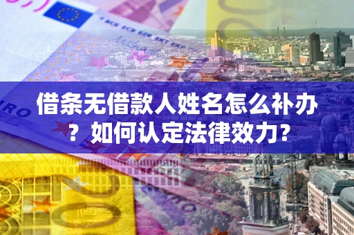 武汉借条无借款人姓名怎么补办？如何认定法律效力？