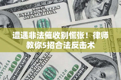 武汉遭遇非法催收别慌张！律师教你5招合法反击术