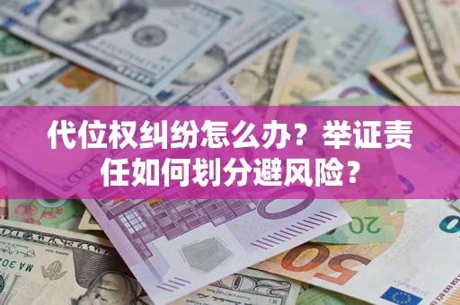 武汉代位权纠纷怎么办？举证责任如何划分避风险？