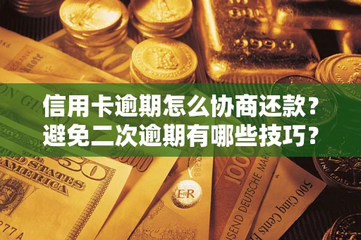 武汉信用卡逾期怎么协商还款？避免二次逾期有哪些技巧？