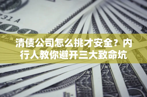 武汉清债公司怎么挑才安全?内行人教你避开三大致命坑 武汉清债公司怎么挑才安全?内行人教你避开三大致命坑