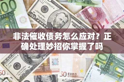 武汉非法催收债务怎么应对？正确处理妙招你掌握了吗