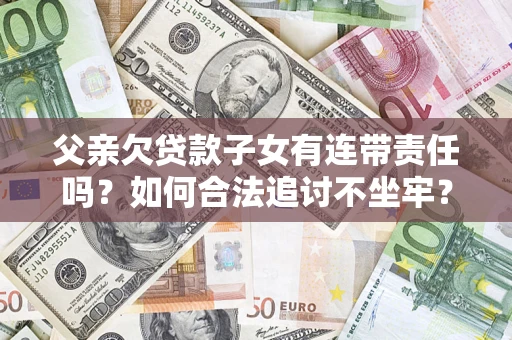 武汉父亲欠贷款子女有连带责任吗？如何合法追讨不坐牢？