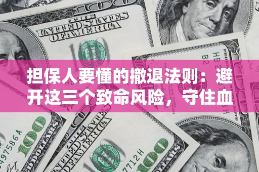 武汉担保人要懂的撤退法则：避开这三个致命风险，守住血汗钱