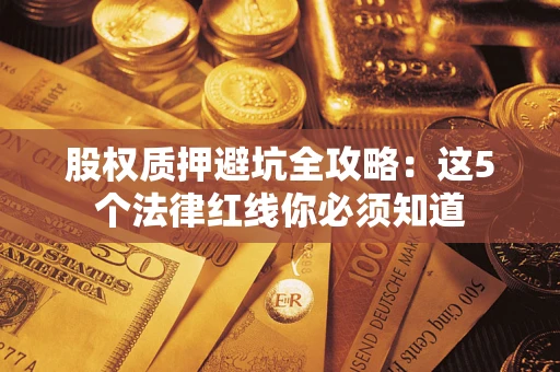武汉股权质押避坑全攻略：这5个法律红线你必须知道